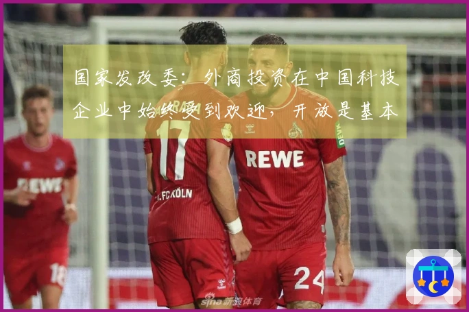 国家发改委：外商投资在中国科技企业中始终受到欢迎，开放是基本国策