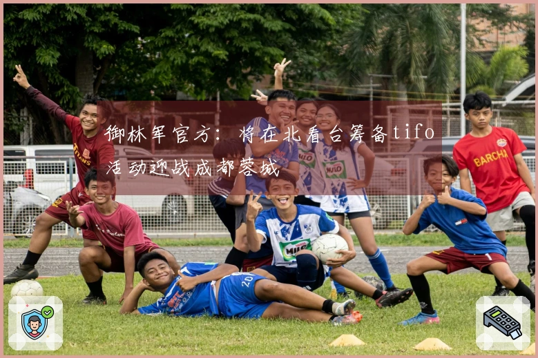 御林军官方：将在北看台筹备tifo活动迎战成都蓉城
