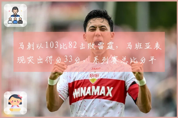 马刺以103比82击败雷霆，马班亚表现突出得分33分，系列赛总比分平局。